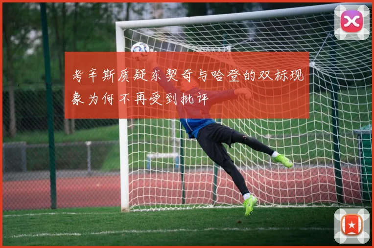 考辛斯质疑东契奇与哈登的双标现象为何不再受到批评