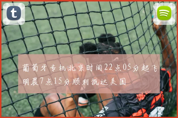 葡萄牙专机北京时间22点05分起飞明晨7点15分顺利抵达美国