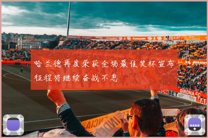哈兰德再度荣获全场最佳奖杯宣布征程将继续奋战不息