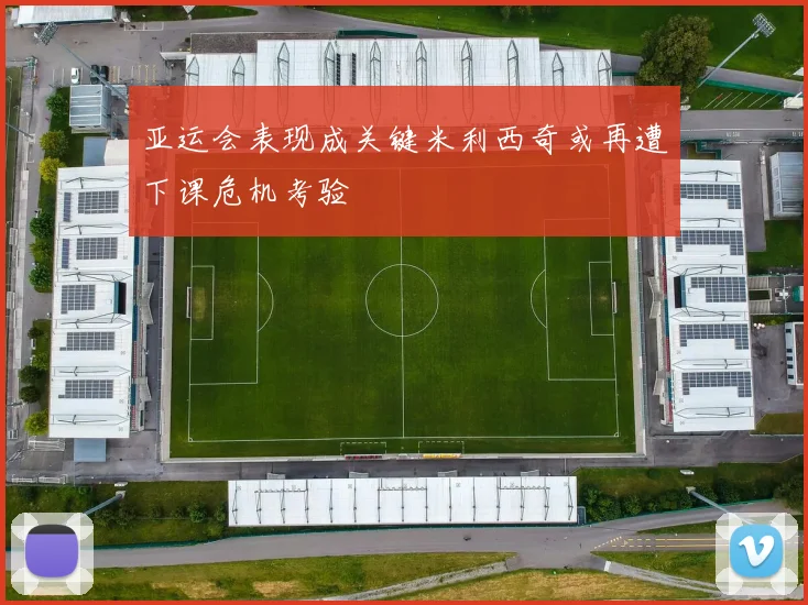 亚运会表现成关键米利西奇或再遭下课危机考验