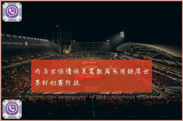 内马尔伤情恢复需数周或将缺席世界杯初赛阶段
