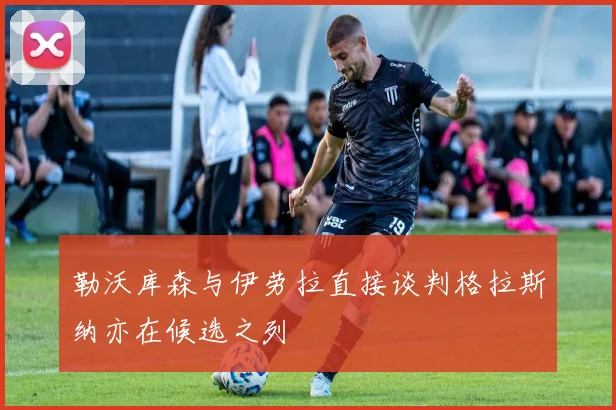 勒沃库森与伊劳拉直接谈判格拉斯纳亦在候选之列
