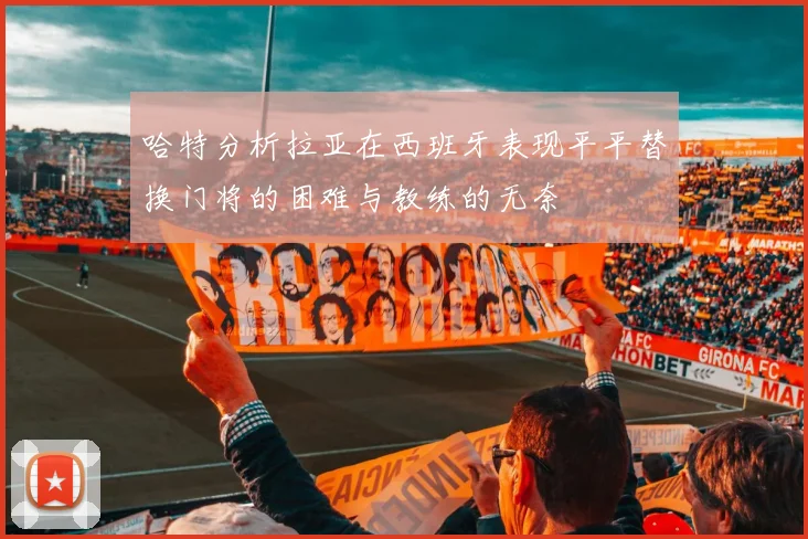 哈特分析拉亚在西班牙表现平平替换门将的困难与教练的无奈