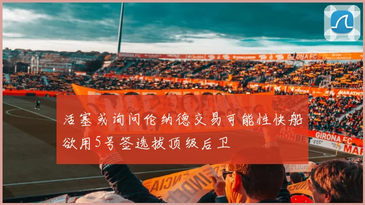 活塞或询问伦纳德交易可能性快船欲用5号签选拔顶级后卫