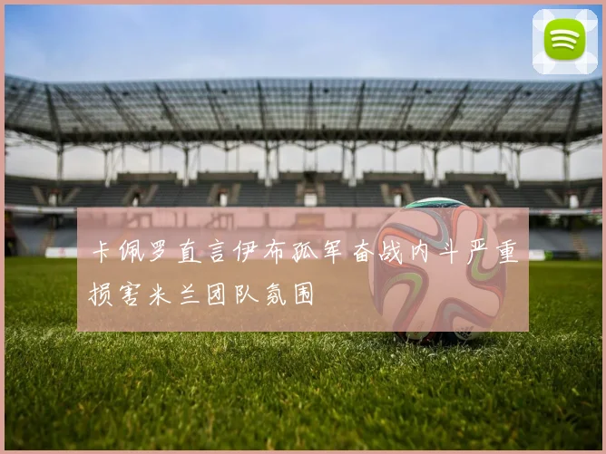 卡佩罗直言伊布孤军奋战内斗严重损害米兰团队氛围